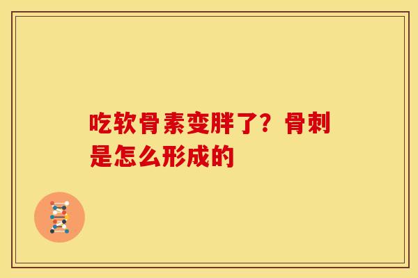 吃软骨素变胖了？骨刺是怎么形成的