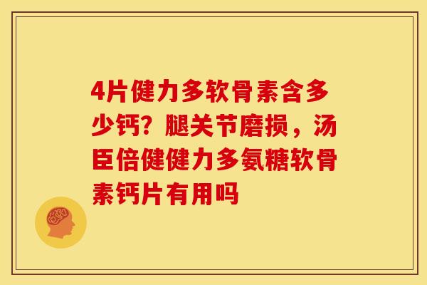 4片健力多软骨素含多少钙？腿关节磨损，汤臣倍健健力多氨糖软骨素钙片有用吗