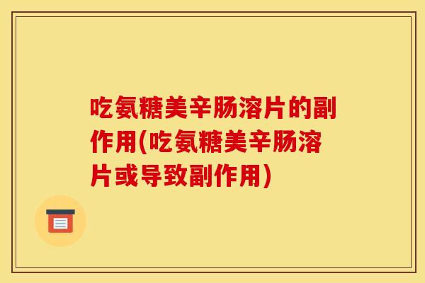 吃氨糖美辛肠溶片的副作用(吃氨糖美辛肠溶片或导致副作用)