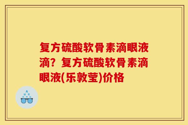 复方硫酸软骨素滴眼液滴？复方硫酸软骨素滴眼液(乐敦莹)价格