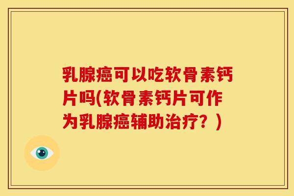 乳腺癌可以吃软骨素钙片吗(软骨素钙片可作为乳腺癌辅助治疗？)