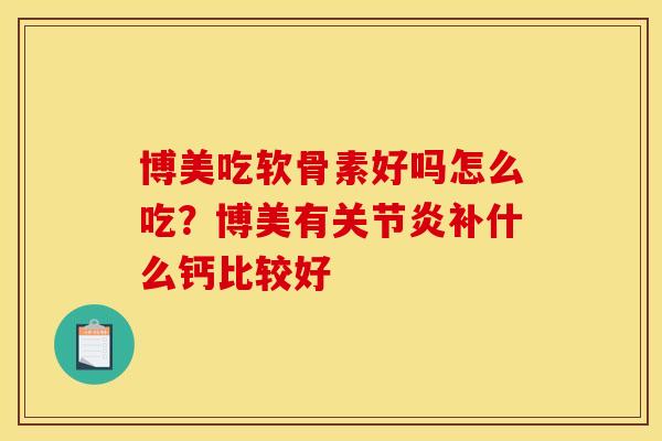 博美吃软骨素好吗怎么吃？博美有关节炎补什么钙比较好