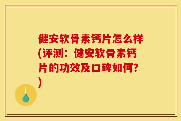 健安软骨素钙片怎么样(评测：健安软骨素钙片的功效及口碑如何？)