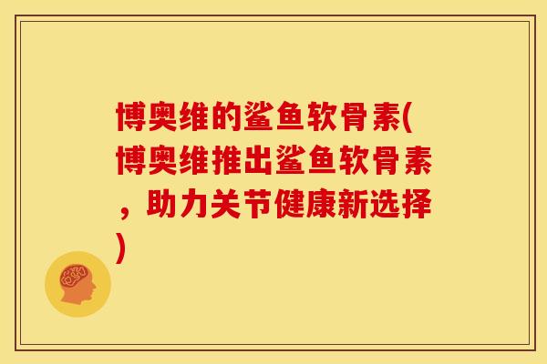 博奥维的鲨鱼软骨素(博奥维推出鲨鱼软骨素，助力关节健康新选择)