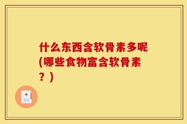 什么东西含软骨素多呢(哪些食物富含软骨素？)