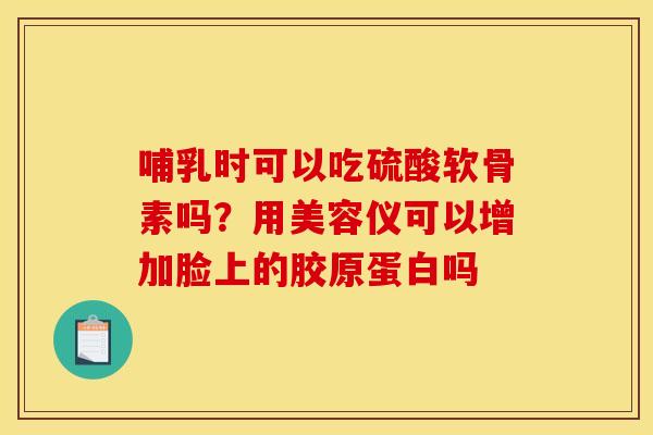 哺乳时可以吃硫酸软骨素吗？用美容仪可以增加脸上的胶原蛋白吗