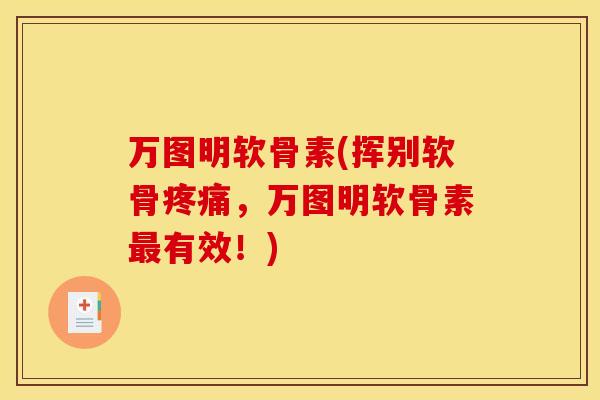 万图明软骨素(挥别软骨疼痛，万图明软骨素最有效！)