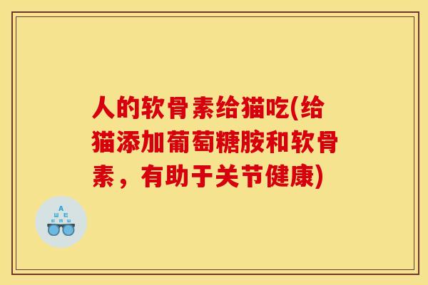 人的软骨素给猫吃(给猫添加葡萄糖胺和软骨素，有助于关节健康)