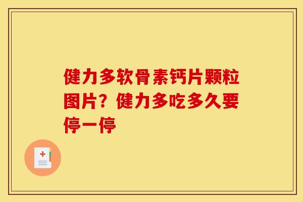 健力多软骨素钙片颗粒图片？健力多吃多久要停一停