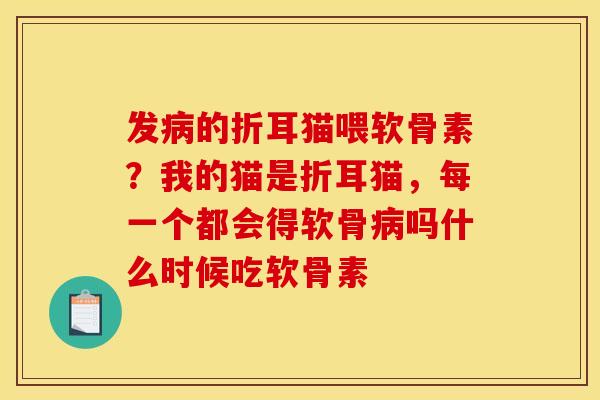 发病的折耳猫喂软骨素？我的猫是折耳猫，每一个都会得软骨病吗什么时候吃软骨素