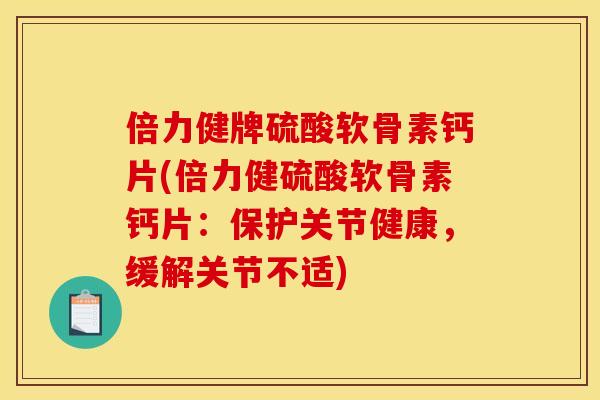 倍力健牌硫酸软骨素钙片(倍力健硫酸软骨素钙片：保护关节健康，缓解关节不适)