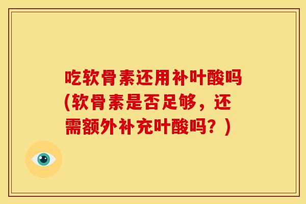 吃软骨素还用补叶酸吗(软骨素是否足够，还需额外补充叶酸吗？)