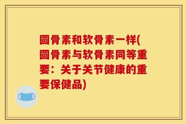 圆骨素和软骨素一样(圆骨素与软骨素同等重要：关于关节健康的重要保健品)