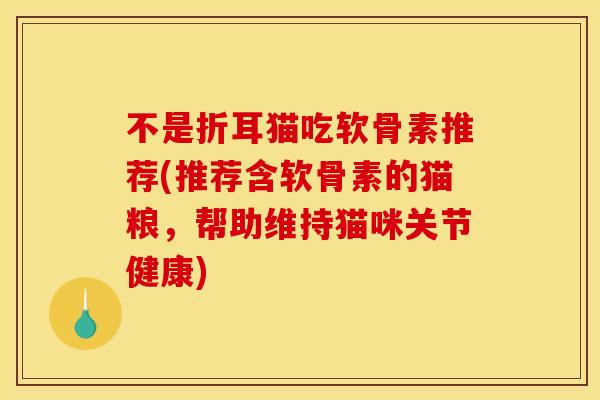 不是折耳猫吃软骨素推荐(推荐含软骨素的猫粮，帮助维持猫咪关节健康)