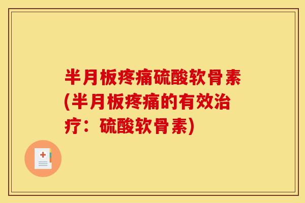 半月板疼痛硫酸软骨素(半月板疼痛的有效治疗：硫酸软骨素)
