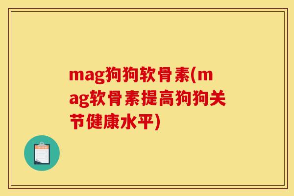 mag狗狗软骨素(mag软骨素提高狗狗关节健康水平)