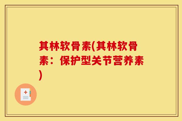 其林软骨素(其林软骨素：保护型关节营养素)