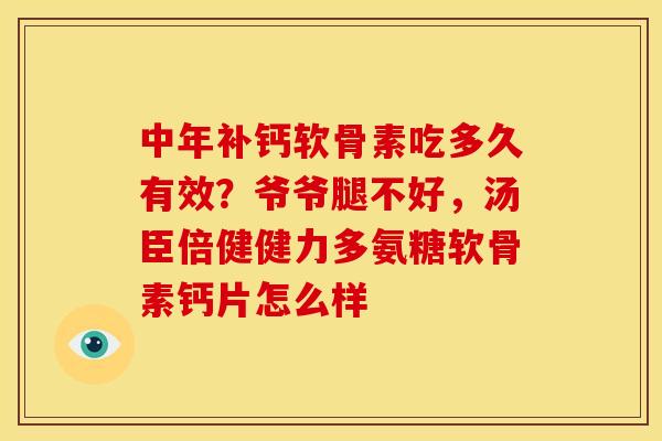 中年补钙软骨素吃多久有效？爷爷腿不好，汤臣倍健健力多氨糖软骨素钙片怎么样