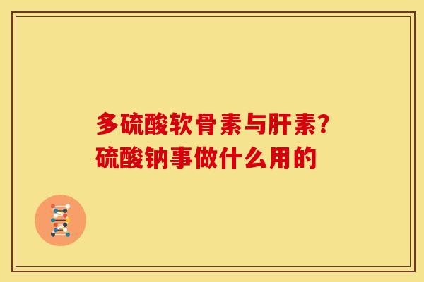 多硫酸软骨素与肝素？硫酸钠事做什么用的