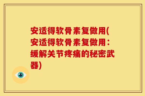 安适得软骨素复做用(安适得软骨素复做用：缓解关节疼痛的秘密武器)