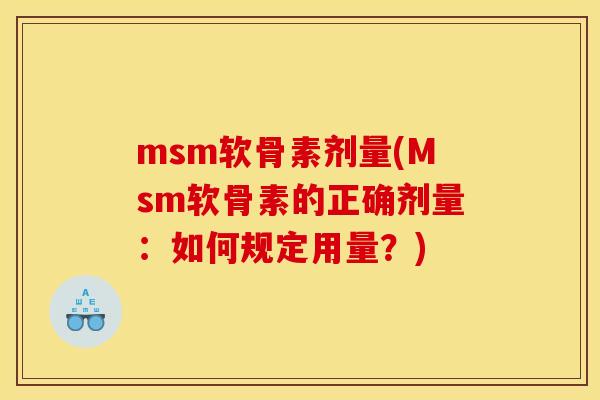 msm软骨素剂量(Msm软骨素的正确剂量：如何规定用量？)