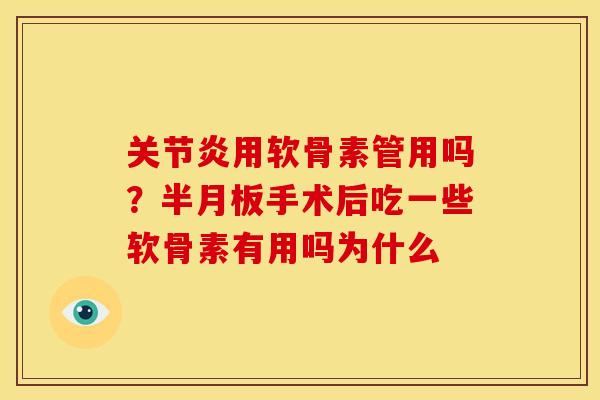 关节炎用软骨素管用吗？半月板手术后吃一些软骨素有用吗为什么