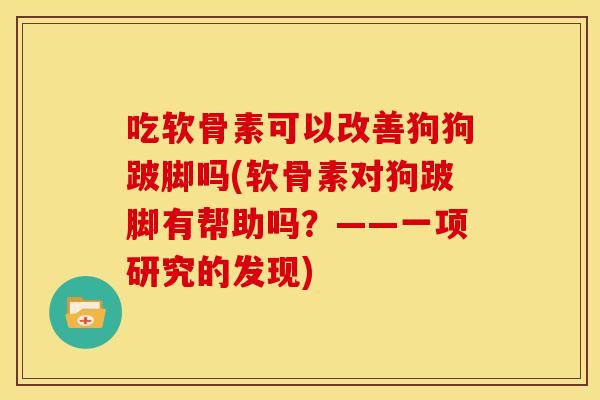吃软骨素可以改善狗狗跛脚吗(软骨素对狗跛脚有帮助吗？——一项研究的发现)