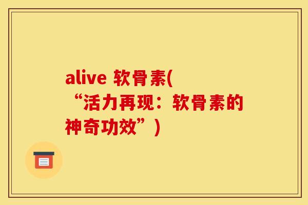alive 软骨素(“活力再现：软骨素的神奇功效”)