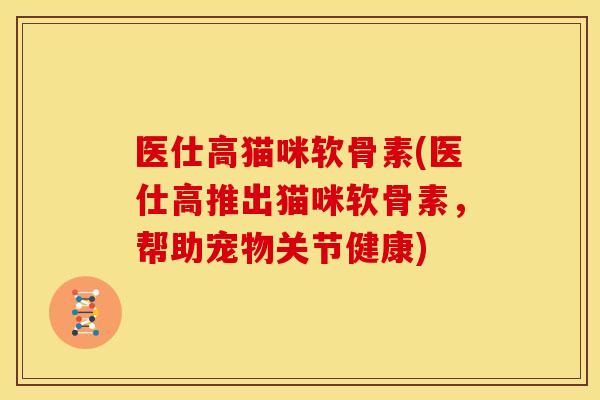 医仕高猫咪软骨素(医仕高推出猫咪软骨素，帮助宠物关节健康)