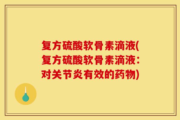 复方硫酸软骨素滴液(复方硫酸软骨素滴液：对关节炎有效的药物)