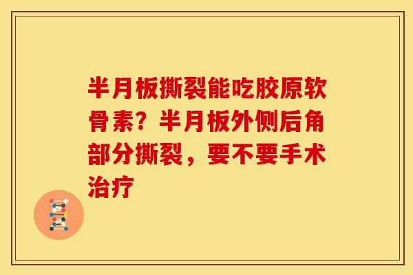 半月板撕裂能吃胶原软骨素？半月板外侧后角部分撕裂，要不要手术治疗