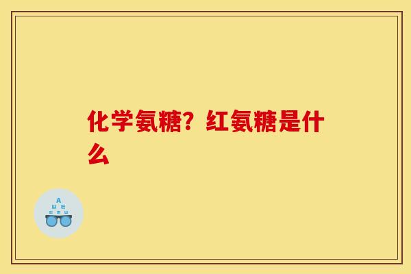 化学氨糖？红氨糖是什么