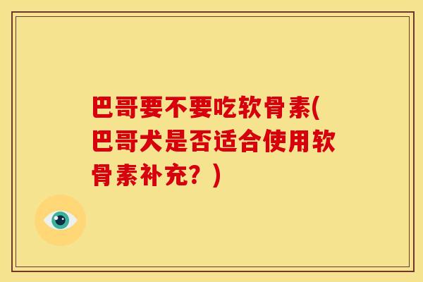 巴哥要不要吃软骨素(巴哥犬是否适合使用软骨素补充？)