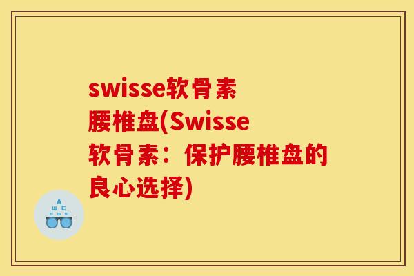 swisse软骨素 腰椎盘(Swisse软骨素：保护腰椎盘的良心选择)