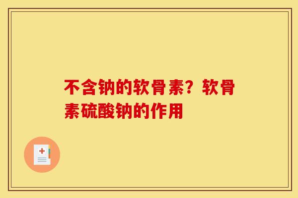 不含钠的软骨素？软骨素硫酸钠的作用