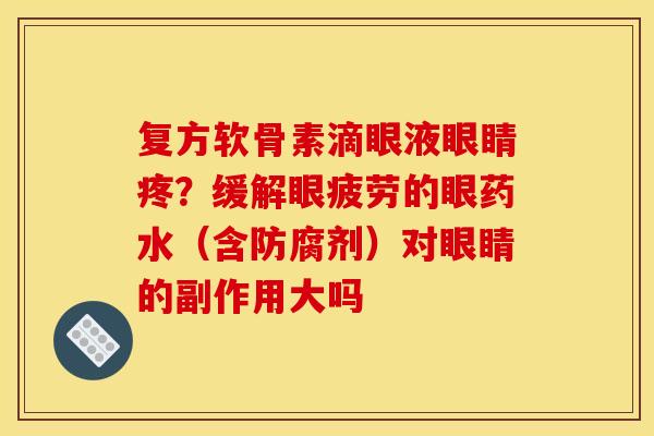 复方软骨素滴眼液眼睛疼？缓解眼疲劳的眼药水（含防腐剂）对眼睛的副作用大吗