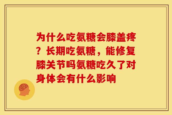 为什么吃氨糖会膝盖疼？长期吃氨糖，能修复膝关节吗氨糖吃久了对身体会有什么影响