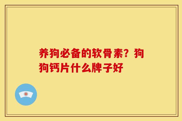养狗必备的软骨素？狗狗钙片什么牌子好