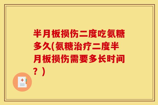 半月板损伤二度吃氨糖多久(氨糖治疗二度半月板损伤需要多长时间？)