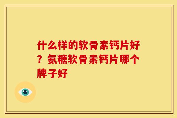 什么样的软骨素钙片好？氨糖软骨素钙片哪个牌子好