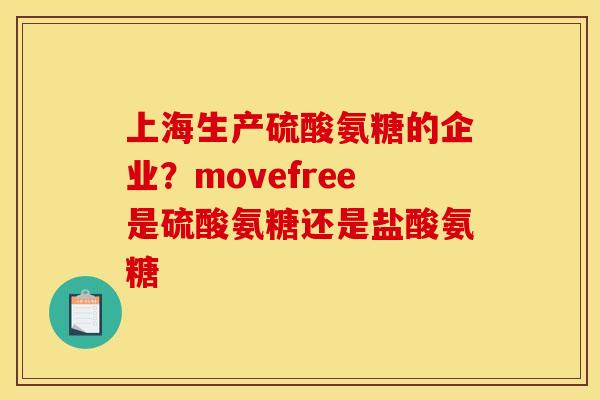 上海生产硫酸氨糖的企业？movefree是硫酸氨糖还是盐酸氨糖