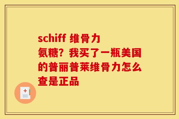 schiff 维骨力氨糖？我买了一瓶美国的普丽普莱维骨力怎么查是正品