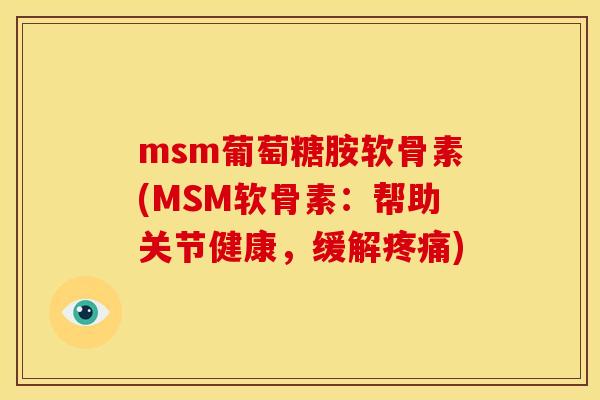 msm葡萄糖胺软骨素(MSM软骨素：帮助关节健康，缓解疼痛)