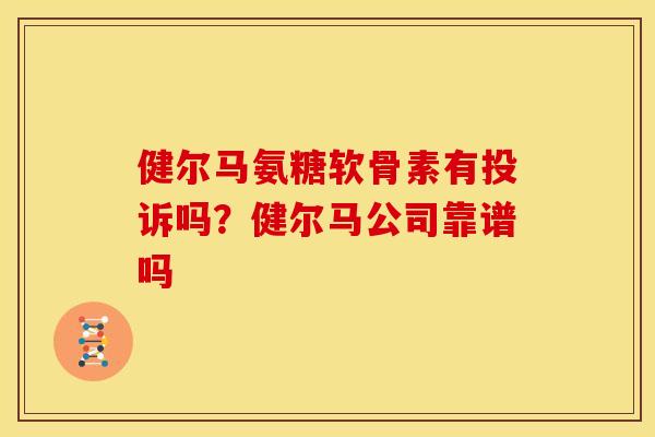 健尔马氨糖软骨素有投诉吗？健尔马公司靠谱吗