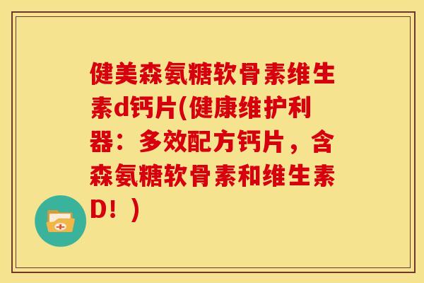 健美森氨糖软骨素维生素d钙片(健康维护利器：多效配方钙片，含森氨糖软骨素和维生素D！)