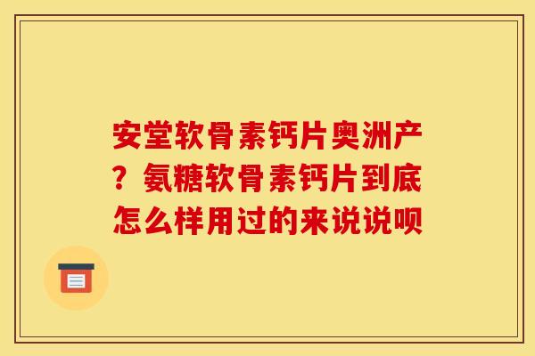 安堂软骨素钙片奥洲产？氨糖软骨素钙片到底怎么样用过的来说说呗
