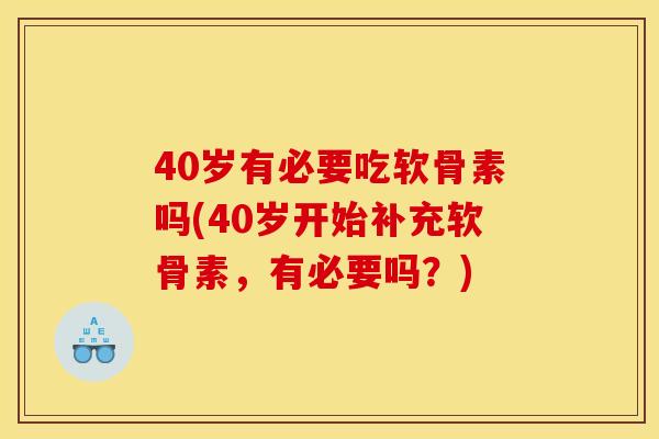 40岁有必要吃软骨素吗(40岁开始补充软骨素，有必要吗？)