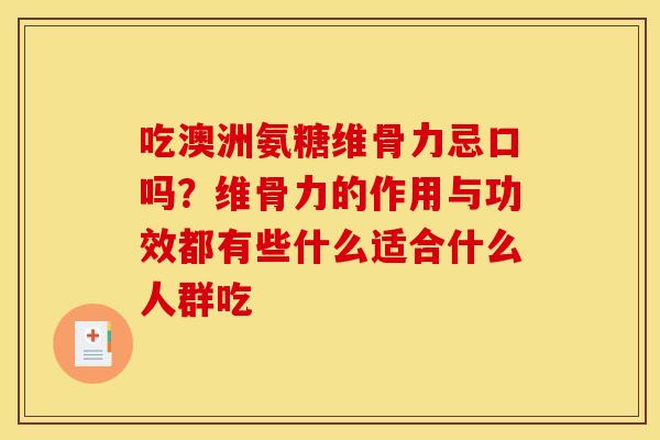 吃澳洲氨糖维骨力忌口吗？维骨力的作用与功效都有些什么适合什么人群吃