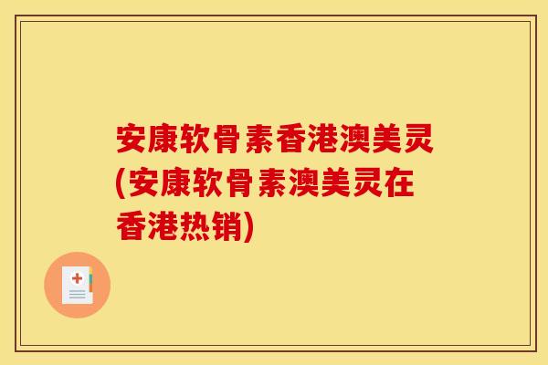 安康软骨素香港澳美灵(安康软骨素澳美灵在香港热销)