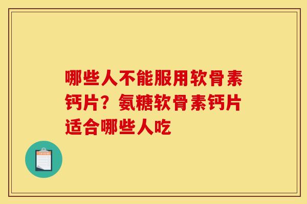 哪些人不能服用软骨素钙片？氨糖软骨素钙片适合哪些人吃